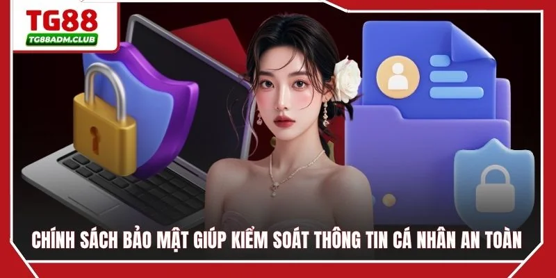 Chính sách bảo mật giúp kiểm soát thông tin cá nhân an toàn