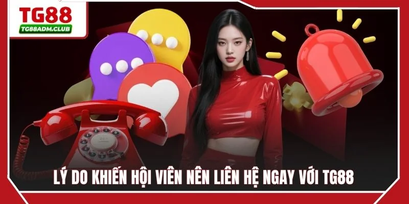 Lý do khiến hội viên nên liên hệ ngay với TG88